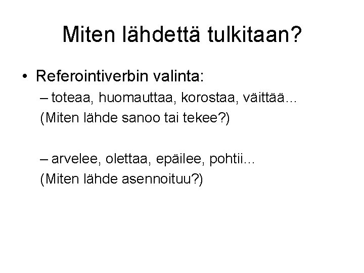 Miten lähdettä tulkitaan? • Referointiverbin valinta: – toteaa, huomauttaa, korostaa, väittää… (Miten lähde sanoo