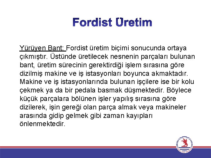 Yürüyen Bant: Fordist üretim biçimi sonucunda ortaya çıkmıştır. Üstünde üretilecek nesnenin parçaları bulunan bant,