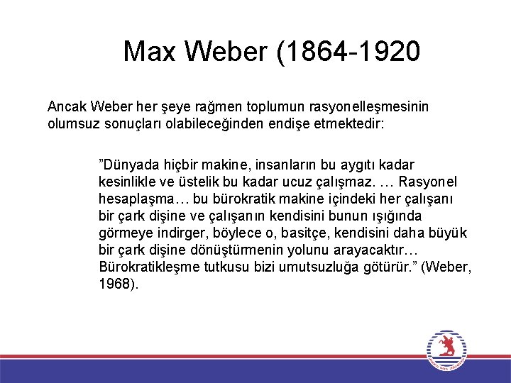 Max Weber (1864 -1920 Ancak Weber her şeye rağmen toplumun rasyonelleşmesinin olumsuz sonuçları olabileceğinden