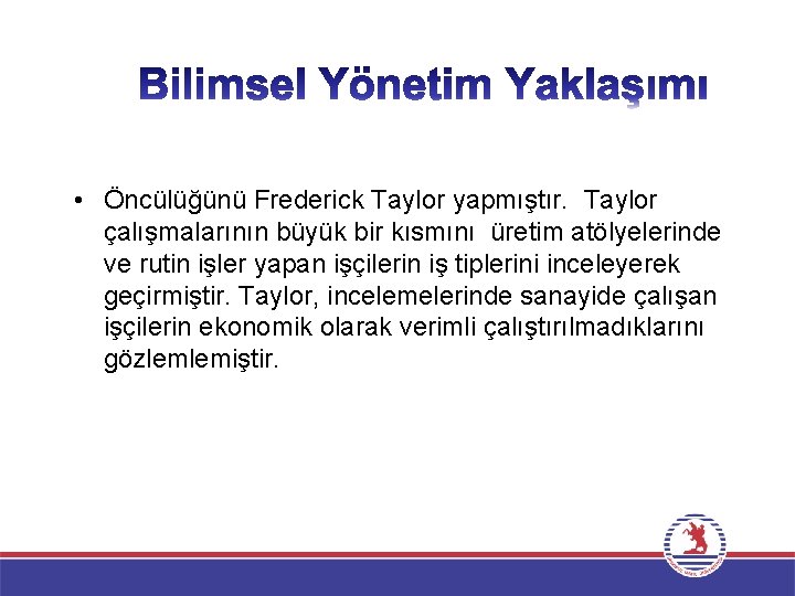  • Öncülüğünü Frederick Taylor yapmıştır. Taylor çalışmalarının büyük bir kısmını üretim atölyelerinde ve