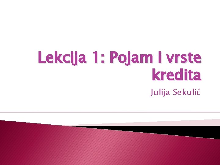 Lekcija 1: Pojam i vrste kredita Julija Sekulić 