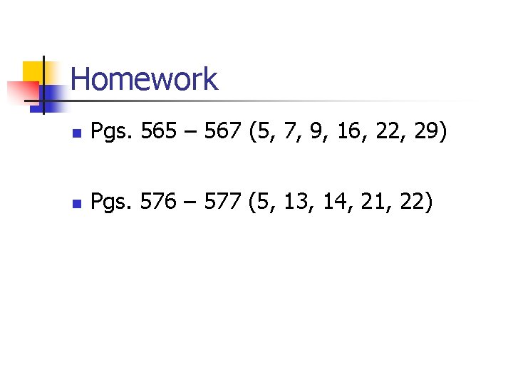 Homework n Pgs. 565 – 567 (5, 7, 9, 16, 22, 29) n Pgs.
