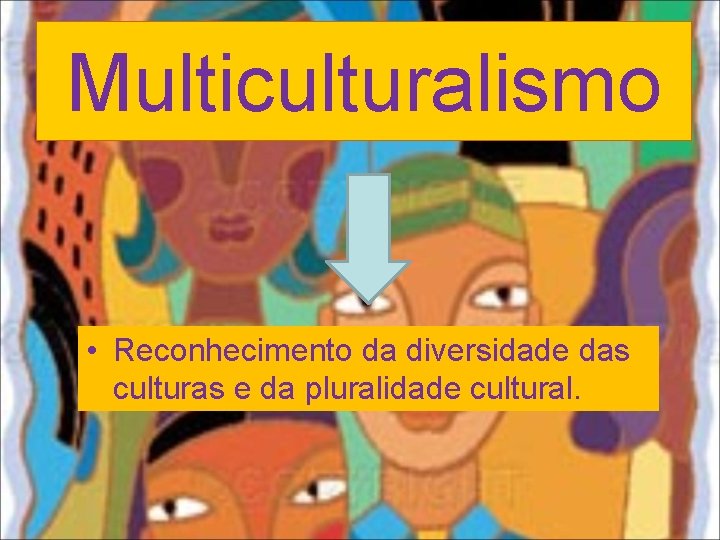 Multiculturalismo • Reconhecimento da diversidade das culturas e da pluralidade cultural. 