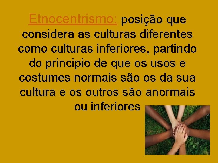 Etnocentrismo: posição que considera as culturas diferentes como culturas inferiores, partindo do principio de
