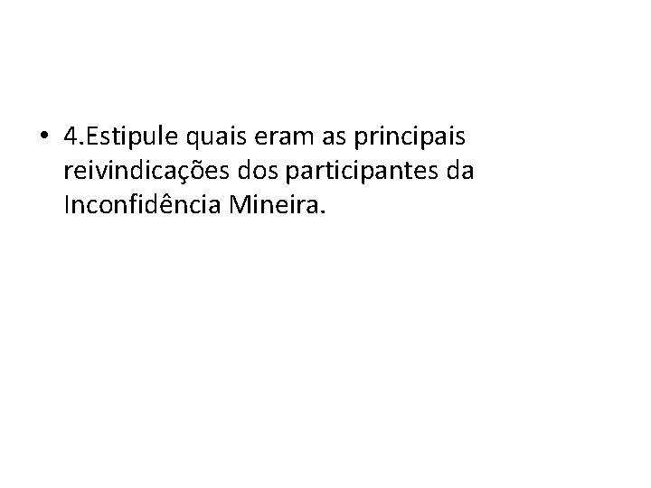  • 4. Estipule quais eram as principais reivindicações dos participantes da Inconfidência Mineira.