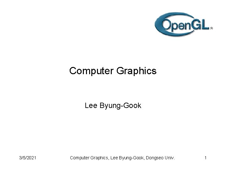 Computer Graphics Lee Byung-Gook 3/5/2021 Computer Graphics, Lee Byung-Gook, Dongseo Univ. 1 