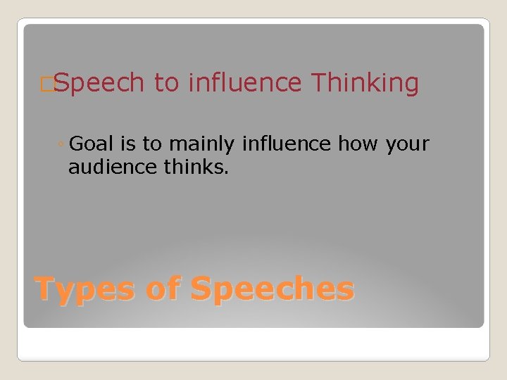 �Speech to influence Thinking ◦ Goal is to mainly influence how your audience thinks.