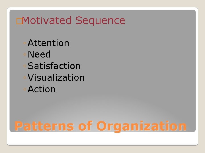 �Motivated Sequence ◦ Attention ◦ Need ◦ Satisfaction ◦ Visualization ◦ Action Patterns of