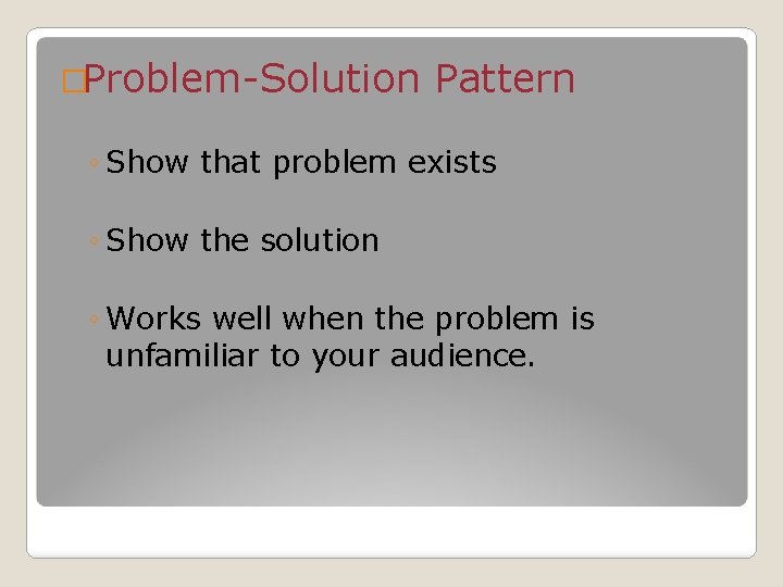 �Problem-Solution Pattern ◦ Show that problem exists ◦ Show the solution ◦ Works well