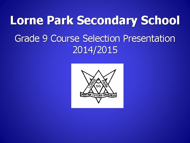 Lorne Park Secondary School Grade 9 Course Selection Presentation 2014/2015 Lorne Park Secondary School Grade 9 Course Selection Presentation 2014/2015