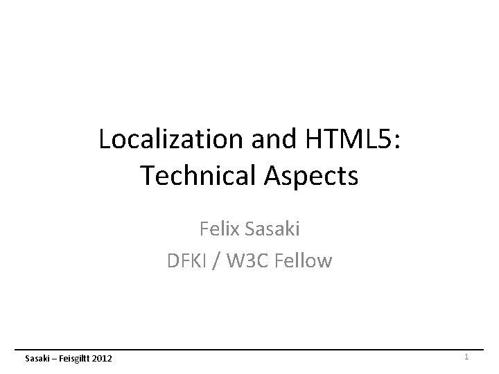 Localization and HTML 5: Technical Aspects Felix Sasaki DFKI / W 3 C Fellow Localization and HTML 5: Technical Aspects Felix Sasaki DFKI / W 3 C Fellow