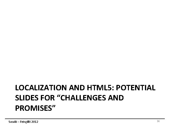 LOCALIZATION AND HTML 5: POTENTIAL SLIDES FOR “CHALLENGES AND PROMISES” Sasaki – Feisgiltt 2012 LOCALIZATION AND HTML 5: POTENTIAL SLIDES FOR “CHALLENGES AND PROMISES” Sasaki – Feisgiltt 2012