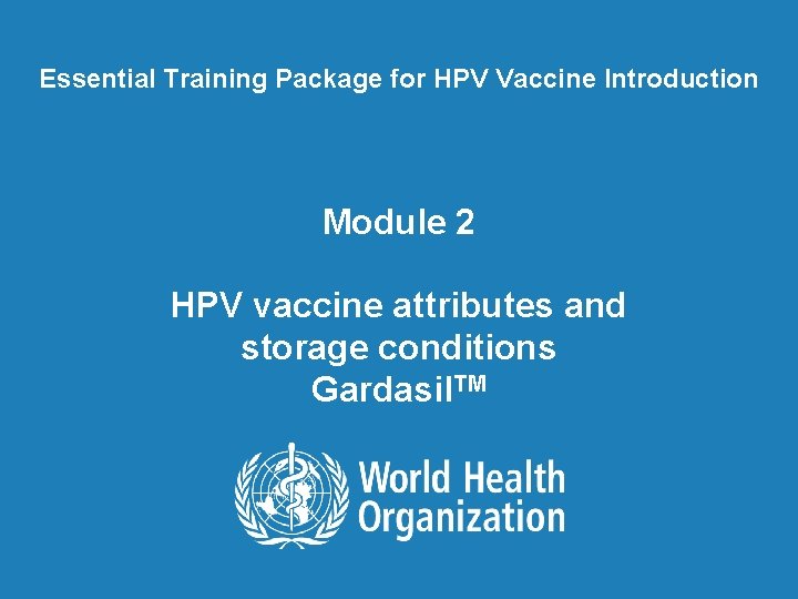 Essential Training Package for HPV Vaccine Introduction Module 2 HPV vaccine attributes and storage