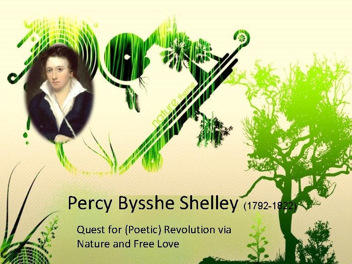 Percy Bysshe Shelley (1792 -1822) Quest for (Poetic) Revolution via Nature and Free Love