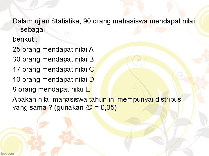 Dalam ujian Statistika, 90 orang mahasiswa mendapat nilai sebagai berikut : 25 orang mendapat