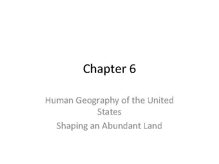 Chapter 6 Human Geography of the United States Shaping an Abundant Land 