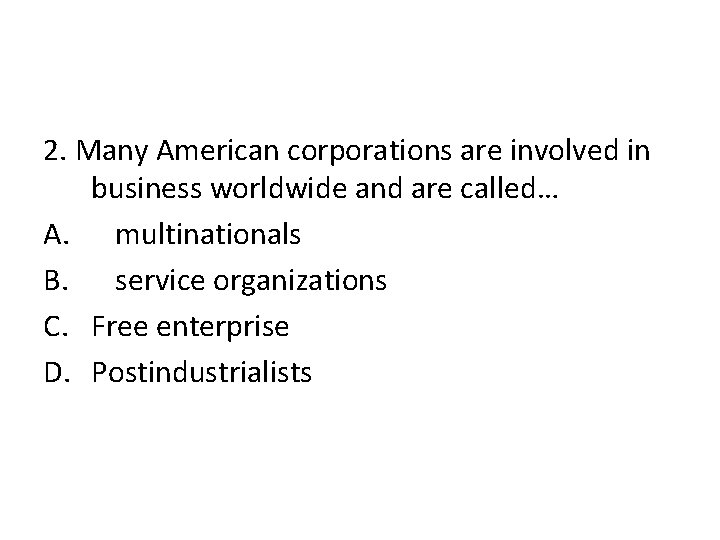 2. Many American corporations are involved in business worldwide and are called… A. multinationals