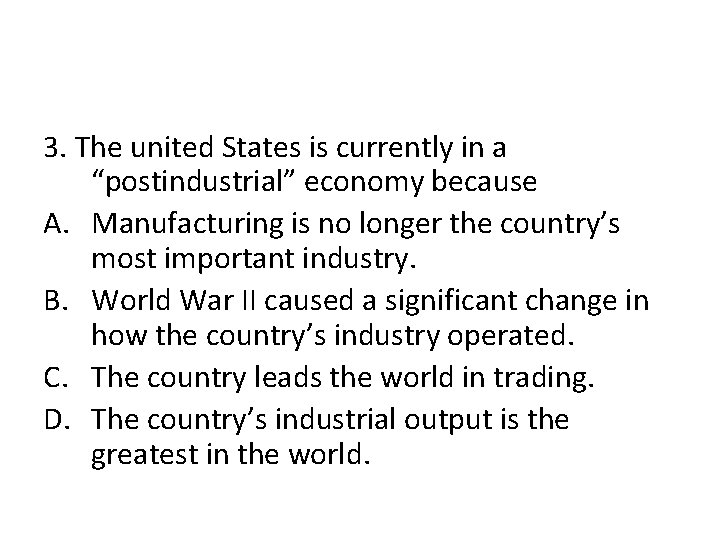 3. The united States is currently in a “postindustrial” economy because A. Manufacturing is