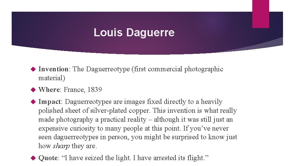Louis Daguerre Invention: The Daguerreotype (first commercial photographic material) Where: France, 1839 Impact: Daguerreotypes