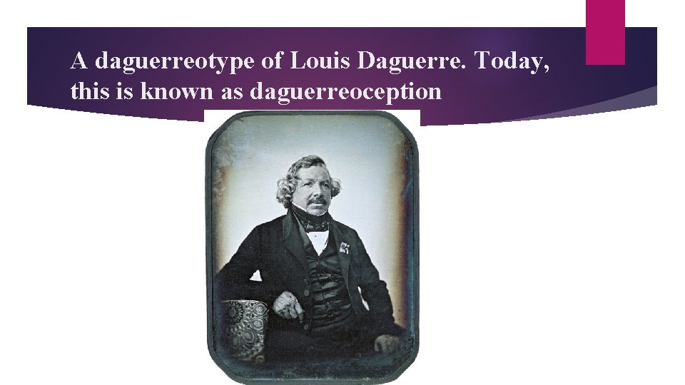 A daguerreotype of Louis Daguerre. Today, this is known as daguerreoception 