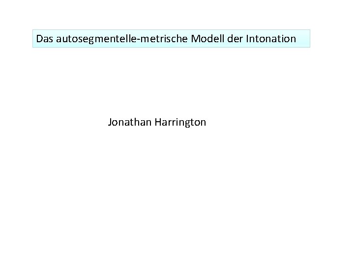 Das autosegmentelle-metrische Modell der Intonation Jonathan Harrington 