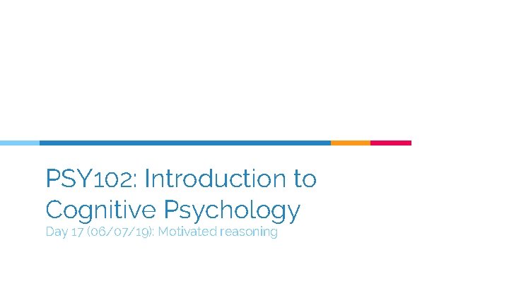 PSY 102: Introduction to Cognitive Psychology Day 17 (06/07/19): Motivated reasoning 