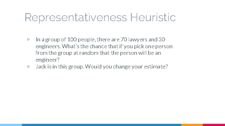 Representativeness Heuristic ▷ ▷ In a group of 100 people, there are 70 lawyers