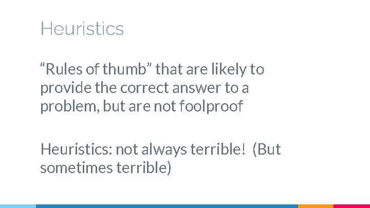 Heuristics “Rules of thumb” that are likely to provide the correct answer to a