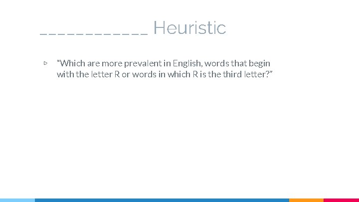 ______ Heuristic ▷ “Which are more prevalent in English, words that begin with the