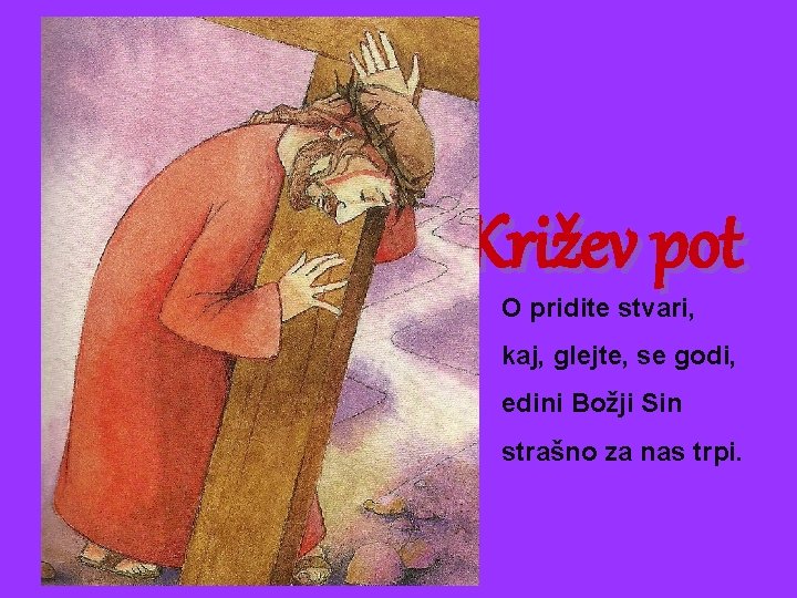 Križev pot O pridite stvari, kaj, glejte, se godi, edini Božji Sin strašno za