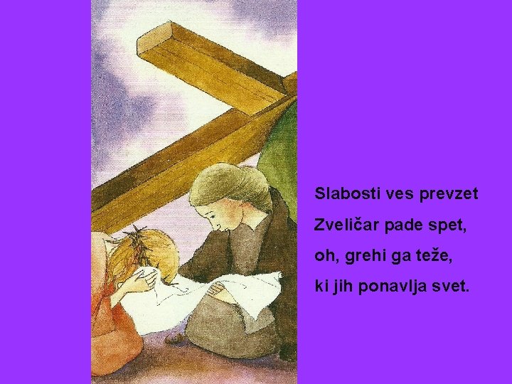 Slabosti ves prevzet Zveličar pade spet, oh, grehi ga teže, ki jih ponavlja svet.