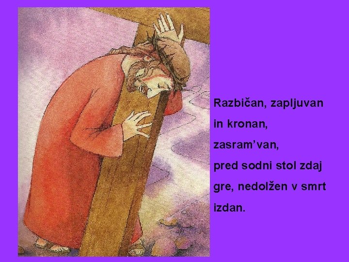 Razbičan, zapljuvan in kronan, zasram’van, pred sodni stol zdaj gre, nedolžen v smrt izdan.