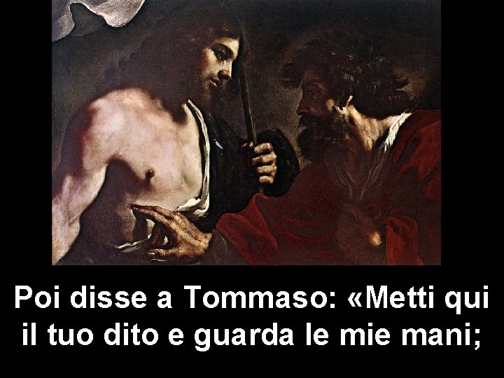 Poi disse a Tommaso: «Metti qui il tuo dito e guarda le mie mani;