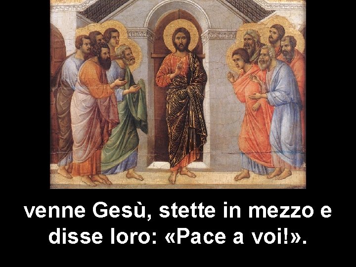 venne Gesù, stette in mezzo e disse loro: «Pace a voi!» . 