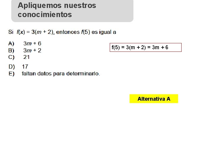 Apliquemos nuestros conocimientos f(5) = 3(m + 2) = 3 m + 6 Alternativa
