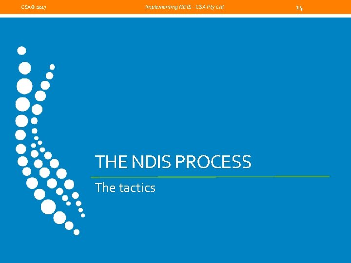 CSA© 2017 Implementing NDIS - CSA Pty Ltd THE NDIS PROCESS The tactics 14