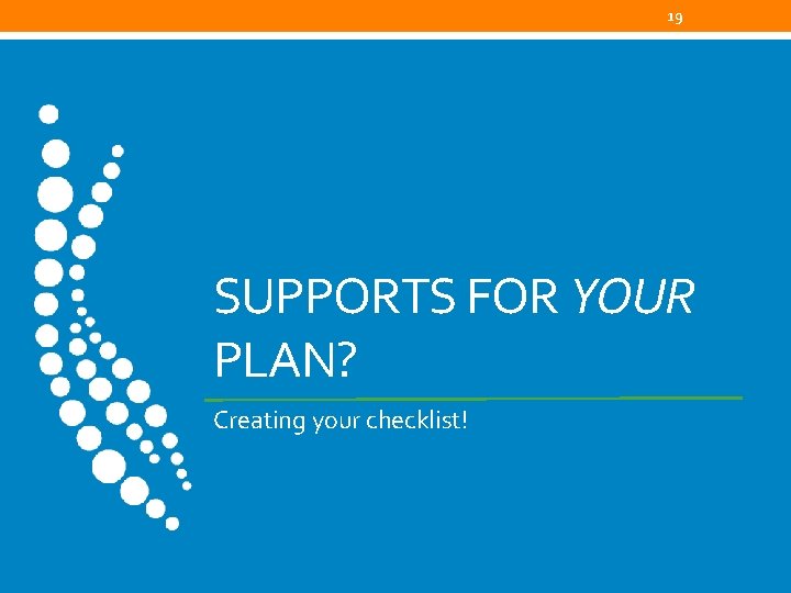 19 SUPPORTS FOR YOUR PLAN? Creating your checklist! 