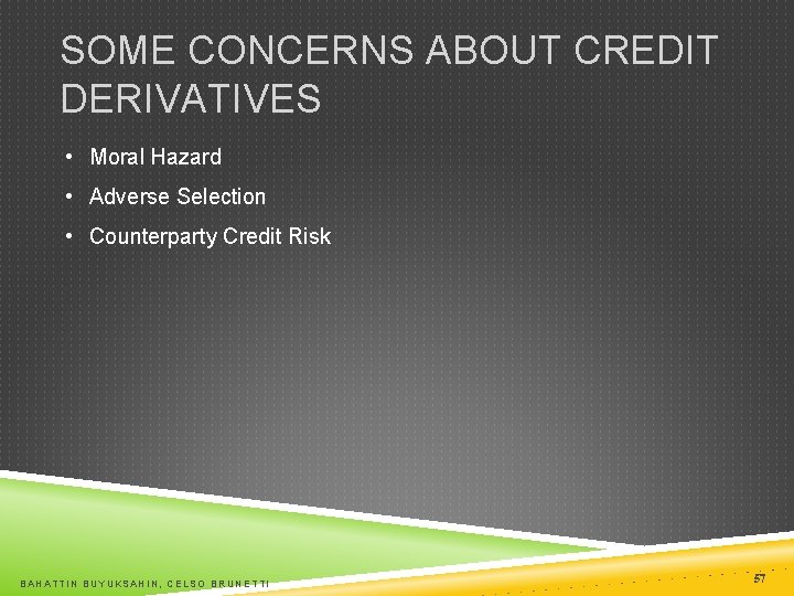 SOME CONCERNS ABOUT CREDIT DERIVATIVES • Moral Hazard • Adverse Selection • Counterparty Credit