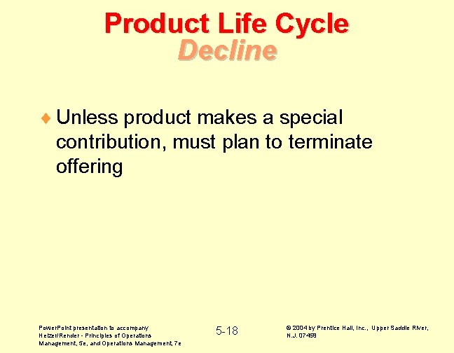 Product Life Cycle Decline ¨ Unless product makes a special contribution, must plan to