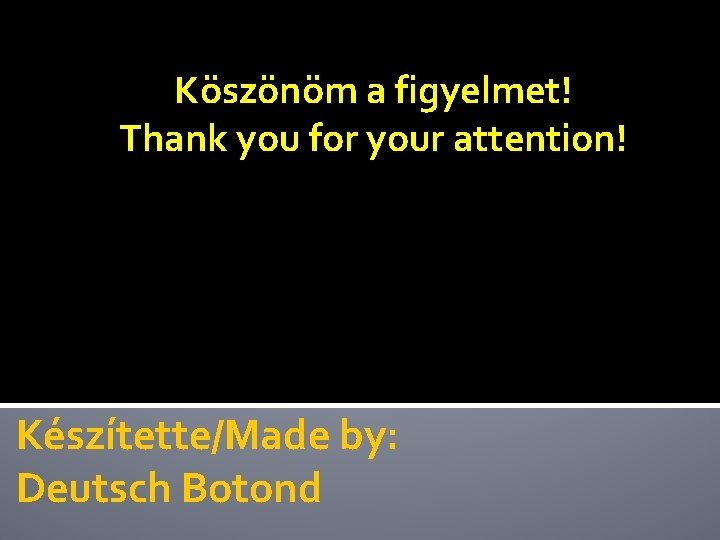 Köszönöm a figyelmet! Thank you for your attention! Készítette/Made by: Deutsch Botond 