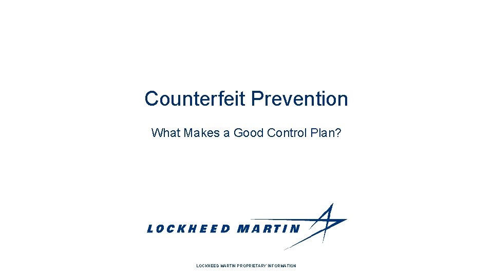 Counterfeit Prevention What Makes a Good Control Plan? LOCKHEED MARTIN PROPRIETARY INFORMATION 