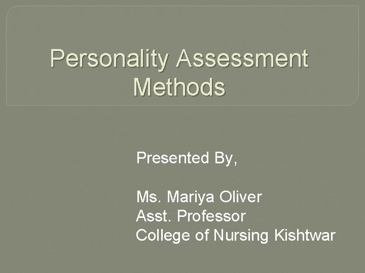 Personality Assessment Methods Presented By, Ms. Mariya Oliver Asst. Professor College of Nursing Kishtwar