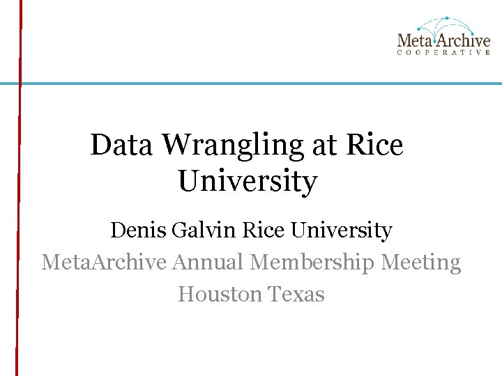 Data Wrangling at Rice University Denis Galvin Rice University Meta. Archive Annual Membership Meeting