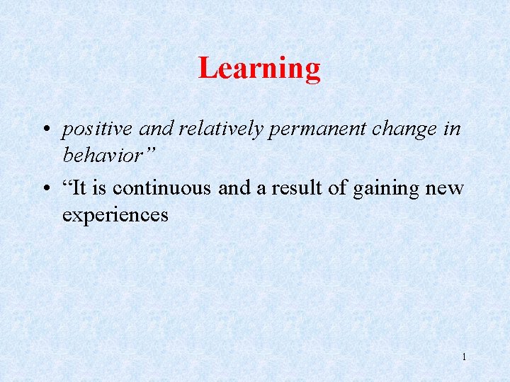 Learning • positive and relatively permanent change in behavior” • “It is continuous and