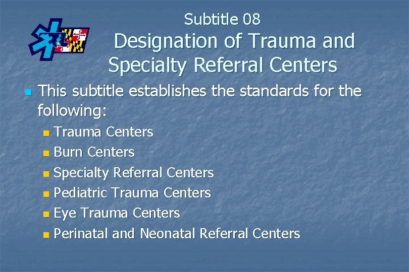 Subtitle 08 Designation of Trauma and Specialty Referral Centers n This subtitle establishes the