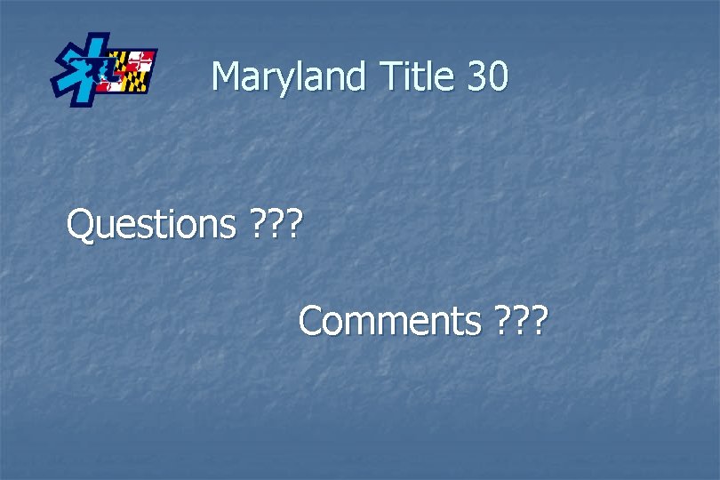 Maryland Title 30 Questions ? ? ? Comments ? ? ? 