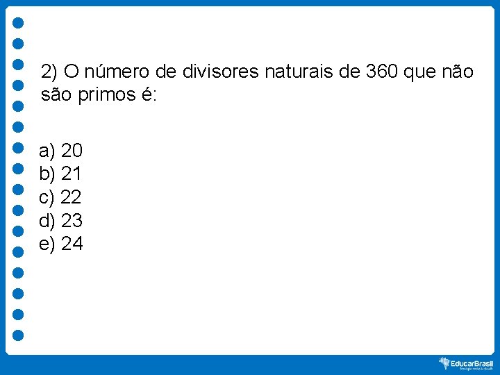 2) O número de divisores naturais de 360 que não são primos é: a)