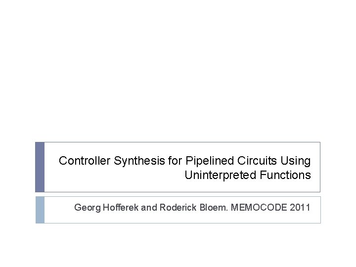 Controller Synthesis for Pipelined Circuits Using Uninterpreted Functions Georg Hofferek and Roderick Bloem. MEMOCODE