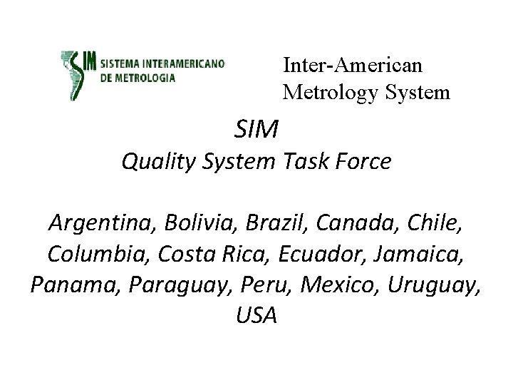 Inter-American Metrology System SIM Quality System Task Force Argentina, Bolivia, Brazil, Canada, Chile, Columbia,