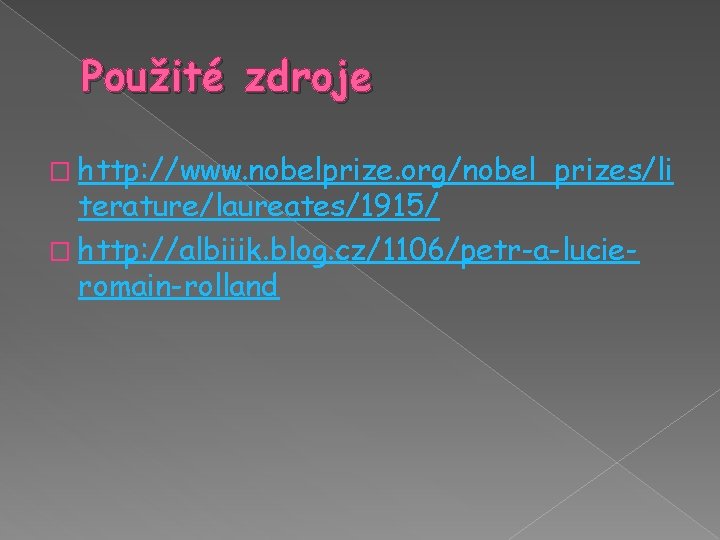 Použité zdroje � http: //www. nobelprize. org/nobel_prizes/li terature/laureates/1915/ � http: //albiiik. blog. cz/1106/petr-a-lucieromain-rolland 